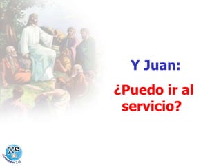   Y Juan: ¿Puedo ir al servicio?   