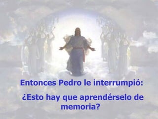 Entonces Pedro le interrumpió: ¿Esto hay que aprendérselo de memoria?