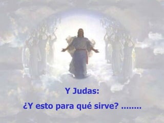 Y Judas: ¿Y esto para qué sirve? ........