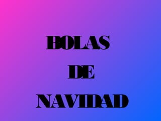 BOLAS
DE
NAVIDAD

 