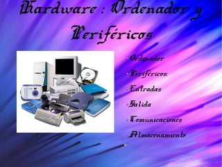 Hardware : Ordenador y
Periféricos
Ordenador
Periféricos:
Entradas
Salida
Comunicaciones
Almacenamiento
 