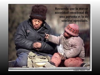Recuerda que la mayor
necesidad emocional de
una persona es la de
sentirse apreciado.
 