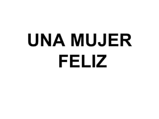UNA MUJER
FELIZ
 