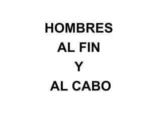 HOMBRES
AL FIN
Y
AL CABO
 