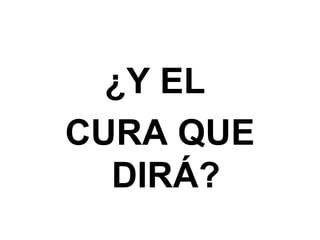 ¿Y EL
CURA QUE
DIRÁ?
 