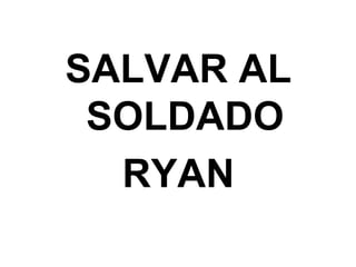 SALVAR AL
SOLDADO
RYAN
 