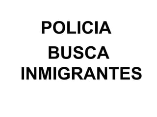 POLICIA
   BUSCA
INMIGRANTES
 