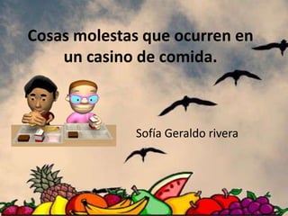 Cosas molestas que ocurren en
un casino de comida.
Sofía Geraldo rivera
 