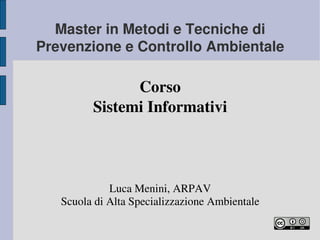 Master in Metodi e Tecniche di 
Prevenzione e Controllo Ambientale

               Corso
         Sistemi Informativi



             Luca Menini, ARPAV
   Scuola di Alta Specializzazione Ambientale
 