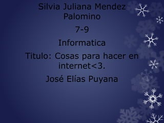 Silvia Juliana Mendez
Palomino
7-9
Informatica
Titulo: Cosas para hacer en
internet<3.
José Elías Puyana
 