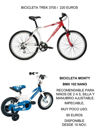 BICICLETA TREK 3700 /  220 EUROS BICICLETA MONTY  BMX 102 NANO   RECOMENDABLE PARA NINOS DE 2 A 5, SILLA Y MANUBRIO AJUSTABLE. IMPECABLE, MUY POCO USO. 60 EUROS DISPONIBLE DESDE 15 NOV. 