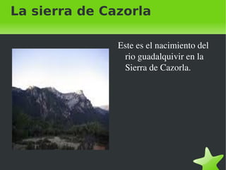 La sierra de Cazorla <ul><li>Este es el nacimiento del rio guadalquivir en la Sierra de Cazorla. </li></ul>