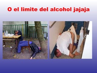 O el limite del alcohol jajaja 