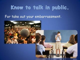 For take out your embarrassment.
 