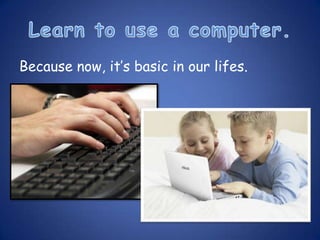 Because now, it’s basic in our lifes.
 