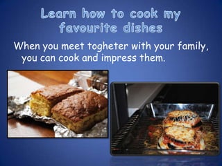 When you meet togheter with your family,
 you can cook and impress them.
 