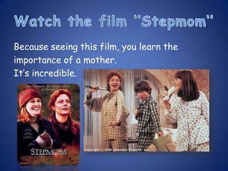 Because seeing this film, you learn the
importance of a mother.
It’s incredible.
 