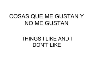 COSAS QUE ME GUSTAN Y
NO ME GUSTAN
THINGS I LIKE AND I
DON’T LIKE
 