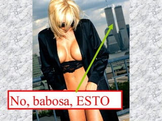 No, babosa, ESTO 