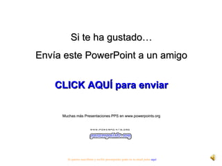 Si te ha gustado… Envía este PowerPoint a un amigo CLICK AQUÍ para enviar Muchas más Presentaciones PPS en www.powerpoints.org Si quieres suscribirte y recibir powerpoints gratis en tu email pulsa  aquí 
