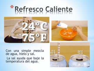 *
Con una simple mezcla
de agua, hielo y sal.
La sal ayuda que baje la
temperatura del agua.