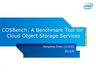 COSBench: A Benchmark Tool for
     Cloud Object Storage Services

                   Jiangang Duan (段建钢)
                                2012/8




1
 