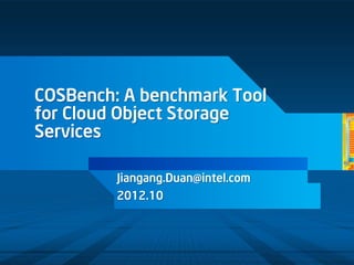 COSBench: A benchmark Tool
for Cloud Object Storage
Services

         Jiangang.Duan@intel.com
         2012.10



                                   Updated June 2012
 