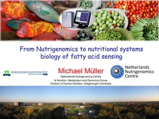 From Nutrigenomics to nutritional systems biology of fatty acid sensing Michael MüllerNetherlands Nutrigenomics Centre & Nutrition, Metabolism and Genomics GroupDivision of Human Nutrition, Wageningen University 