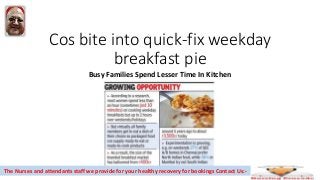 Cos bite into quick-fix weekday
breakfast pie
Busy Families Spend Lesser Time In Kitchen
The Nurses and attendants staff we provide for your healthy recovery for bookings Contact Us:-
 