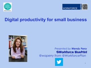 Presented by Wendy Perry
©Workforce BluePrint©Workforce BluePrint
@waperry from @WorkforcePlan
Digital productivity for small business
1
 