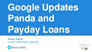 Google Updates
Panda and
Payday Loans
Kenny Davies
Content optimisation specialist
@kenny_davies
 