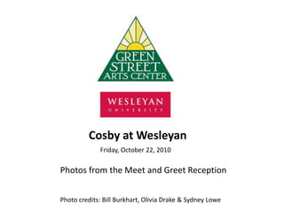 Cosby at Wesleyan
Friday, October 22, 2010
Photo credits: Bill Burkhart, Olivia Drake & Sydney Lowe
Photos from the Meet and Greet Reception
 