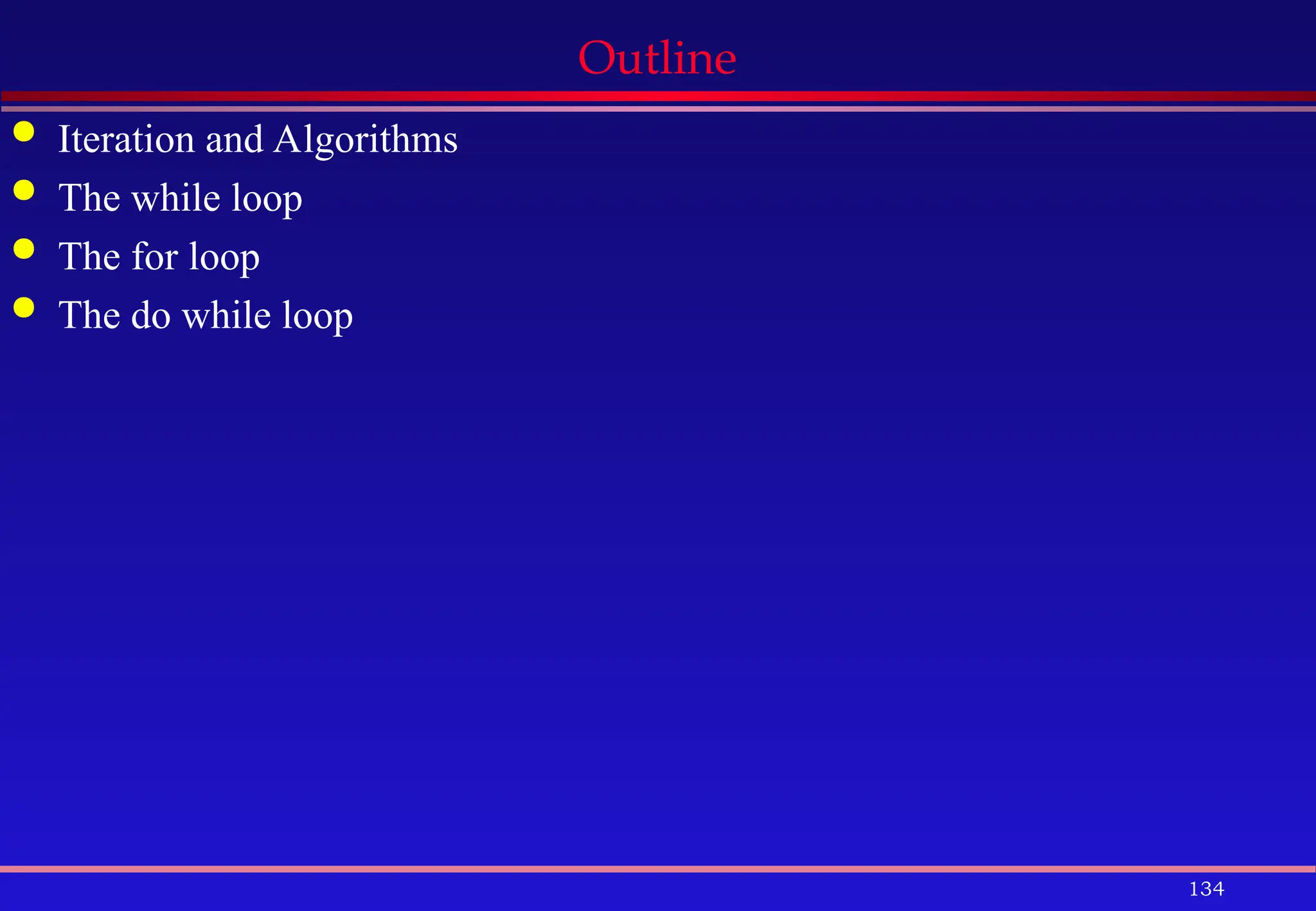 134
Outline
 Iteration and Algorithms
 The while loop
 The for loop
 The do while loop
 