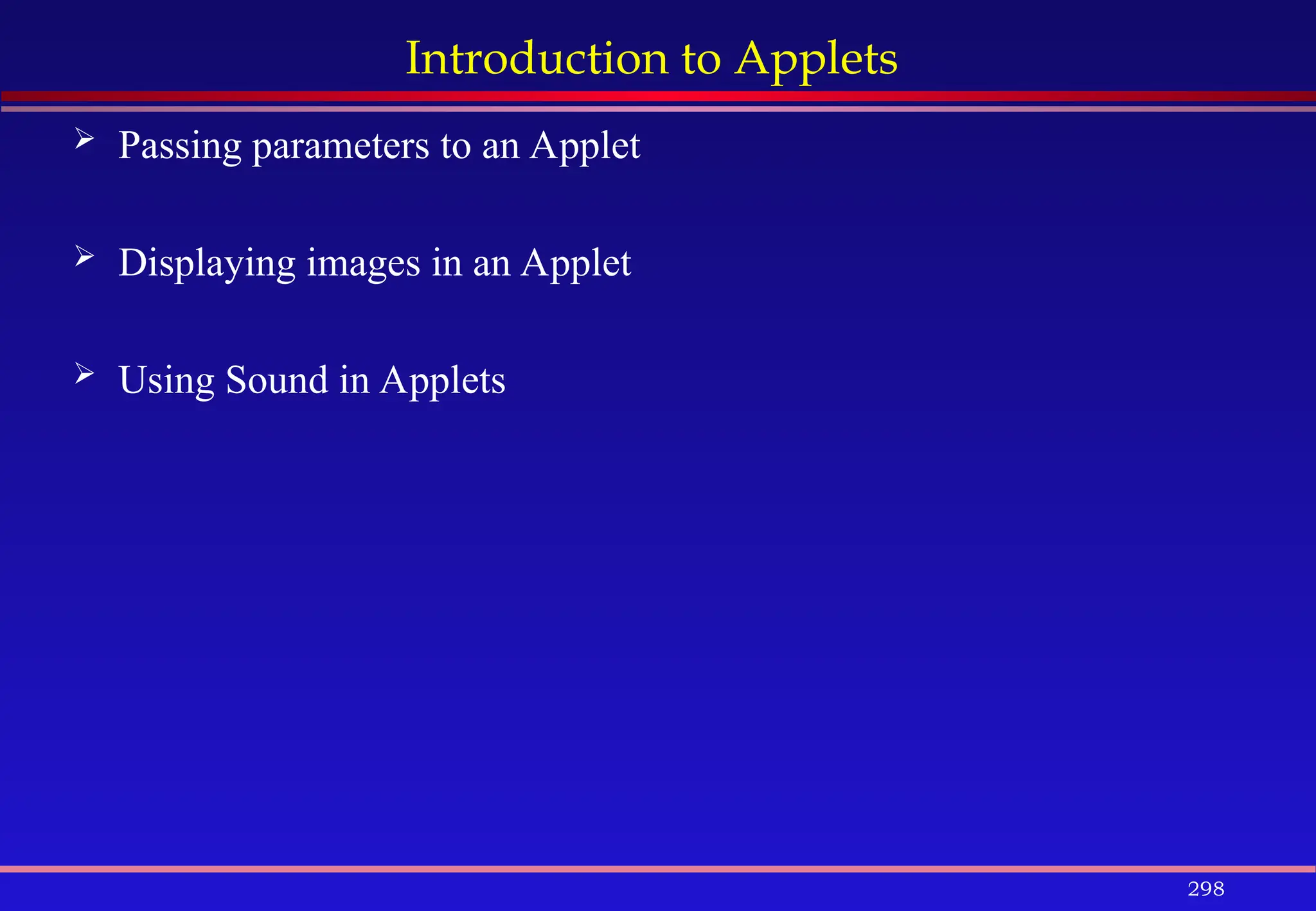 298
Introduction to Applets
 Passing parameters to an Applet
 Displaying images in an Applet
 Using Sound in Applets
 