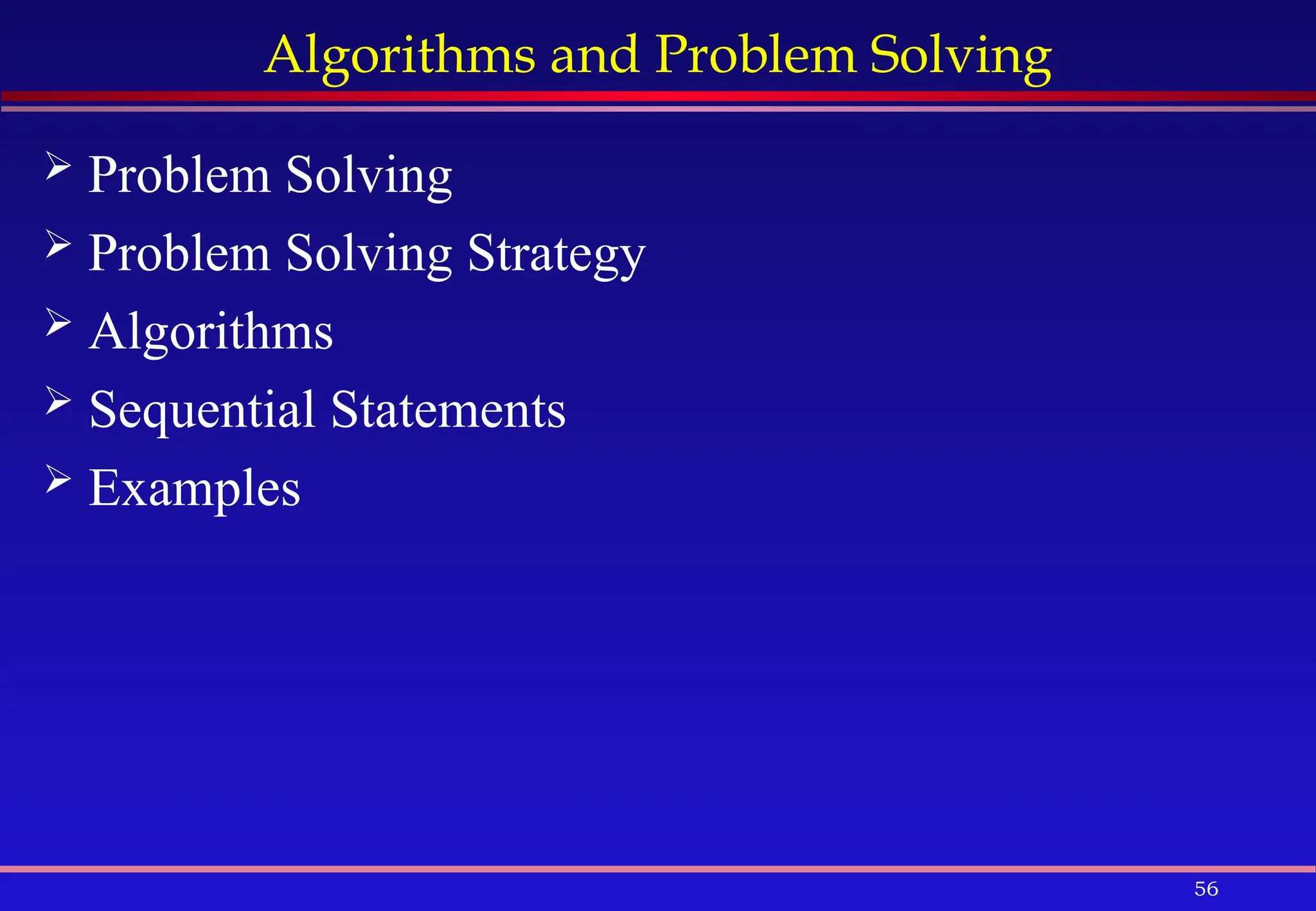 56
Algorithms and Problem Solving
 Problem Solving
 Problem Solving Strategy
 Algorithms
 Sequential Statements
 Examples
 