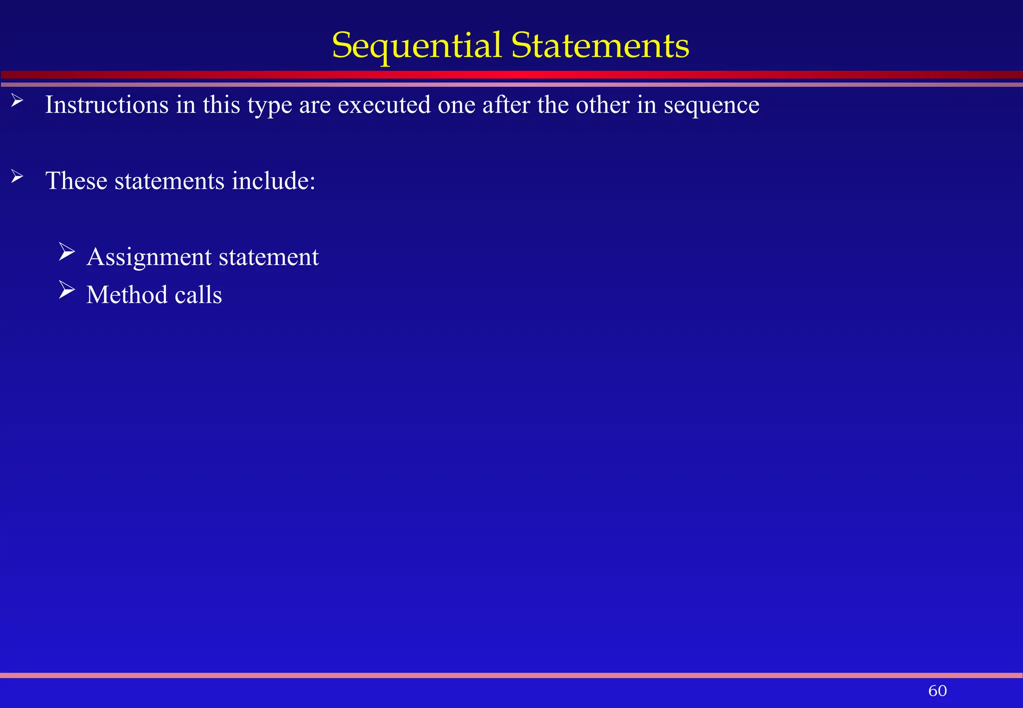 60
Sequential Statements
 Instructions in this type are executed one after the other in sequence
 These statements include:
 Assignment statement
 Method calls
 