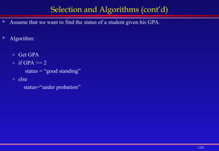 125
Selection and Algorithms (cont’d)
 Assume that we want to find the status of a student given his GPA.
 Algorithm:
» Get GPA
» if GPA >= 2
status = “good standing”
» else
status=“under probation”
 