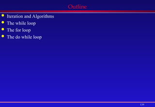 134
Outline
 Iteration and Algorithms
 The while loop
 The for loop
 The do while loop
 