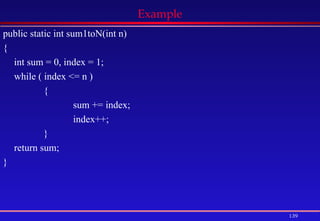 139
Example
public static int sum1toN(int n)
{
int sum = 0, index = 1;
while ( index <= n )
{
sum += index;
index++;
}
return sum;
}
 