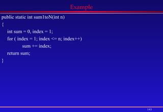 143
Example
public static int sum1toN(int n)
{
int sum = 0, index = 1;
for ( index = 1; index <= n; index++)
sum += index;
return sum;
}
 