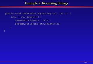 208
Example 2: Reversing Strings
public void reverseString(String str, int i) {
if(i < str.length()){
reverseString(str, i+1);
System.out.print(str.charAt(i));
}
}
 