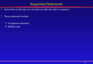 60
Sequential Statements
 Instructions in this type are executed one after the other in sequence
 These statements include:
 Assignment statement
 Method calls
 