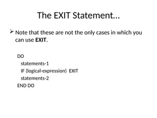 The EXIT Statement…
 Note that these are not the only cases in which you
can use EXIT.
DO
statements-1
IF (logical-expression) EXIT
statements-2
END DO
 