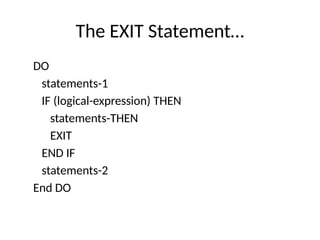 The EXIT Statement…
DO
statements-1
IF (logical-expression) THEN
statements-THEN
EXIT
END IF
statements-2
End DO
 