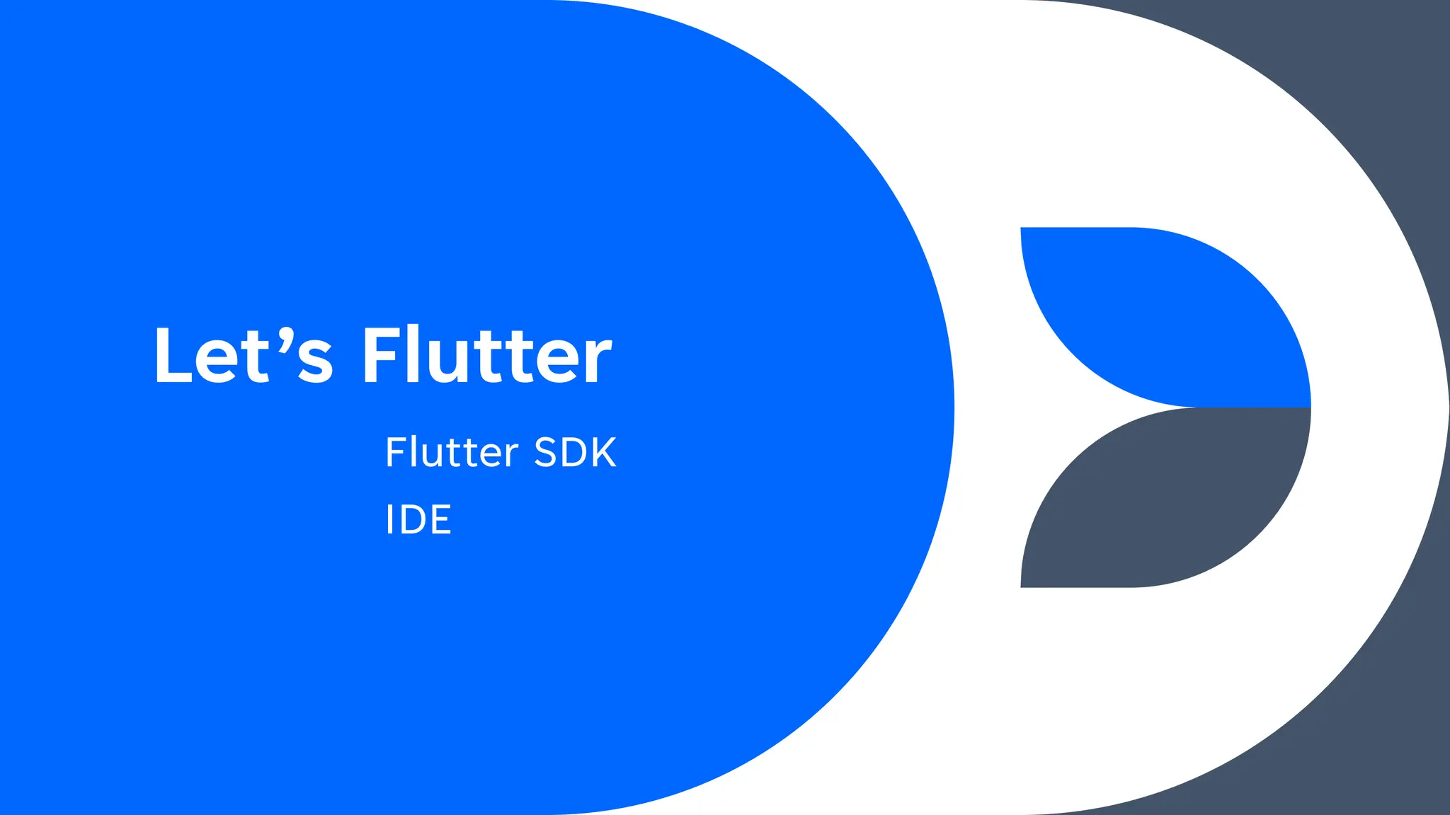 Let’s Flutter
Flutter SDK
IDE
 