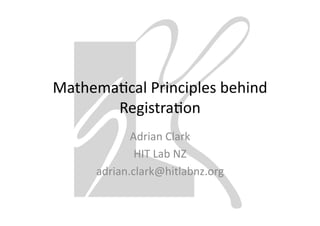 Mathema'cal	
  Principles	
  behind	
  
       Registra'on	
  
              Adrian	
  Clark	
  
               HIT	
  Lab	
  NZ	
  
       adrian.clark@hitlabnz.org	
  
 