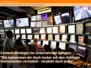 #heddergott 
Content Strategy Camp 2014 
Erfolgsfaktor Content-Kompetenz: Ohne Content-Abitur geht es nicht 
Content-Strategie ins Unternehmen bringen: 
"Die bekommen wir doch locker mit den richtigen 
Instrumenten vermittelt - versteht doch jeder" 
 