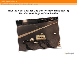 #heddergott 
Content Strategy Camp 2014 
Erfolgsfaktor Content-Kompetenz: Ohne Content-Abitur geht es nicht 
Nicht falsch, aber ist das der richtige Einstieg? (1) 
Der Content liegt auf der Straße 
 