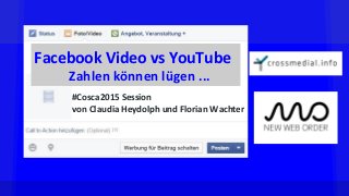 Facebook Video vs YouTube
Zahlen können lügen ...
#Cosca2015 Session
von Claudia Heydolph und Florian Wachter
 