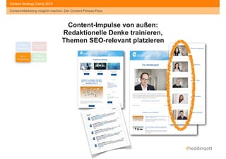 #heddergott
Content-Marketing möglich machen: Der Content-Fitness-Pass
Content Strategy Camp 2015
#heddergott
Content- 
Readiness
Social Media- 
Readiness
Story- 
Readiness
Kultur- 
Readiness
Content-Impulse von außen:  
Redaktionelle Denke trainieren,  
Themen SEO-relevant platzieren
 